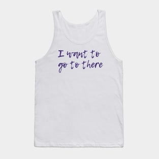 I Want To Go To There Tank Top